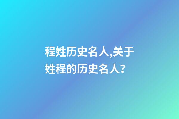 程姓历史名人,关于姓程的历史名人？