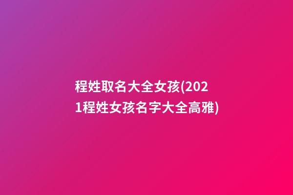 程姓取名大全女孩(2021程姓女孩名字大全高雅)