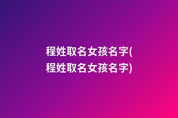 程姓取名女孩名字(程姓取名女孩名字)