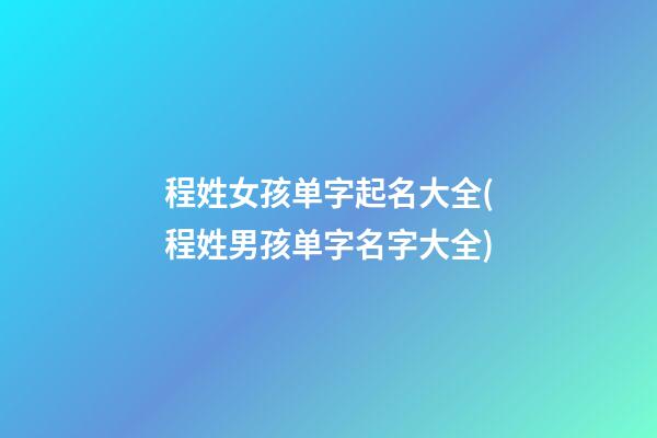 程姓女孩单字起名大全(程姓男孩单字名字大全)