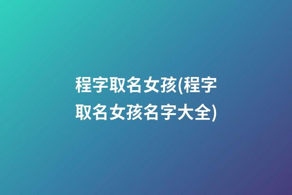 程字取名女孩(程字取名女孩名字大全)