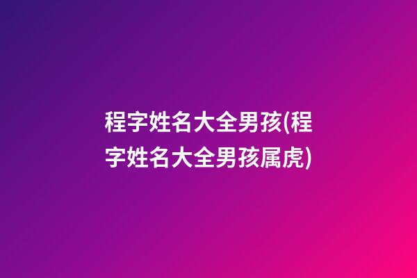 程字姓名大全男孩(程字姓名大全男孩属虎)