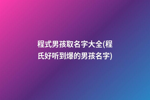 程式男孩取名字大全(程氏好听到爆的男孩名字)