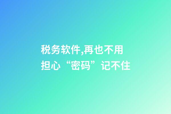 税务软件,再也不用担心“密码”记不住-第1张-观点-玄机派