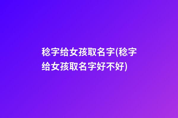 稔字给女孩取名字(稔字给女孩取名字好不好)