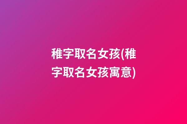 稚字取名女孩(稚字取名女孩寓意)