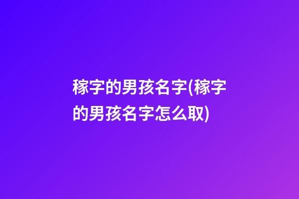 稼字的男孩名字(稼字的男孩名字怎么取)