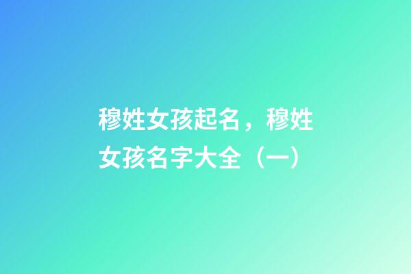 穆姓女孩起名，穆姓女孩名字大全（一）