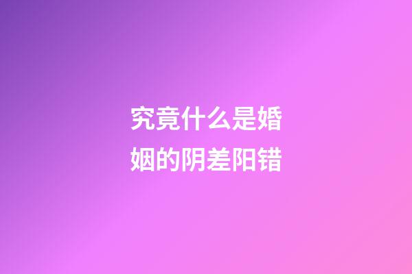 究竟什么是婚姻的阴差阳错