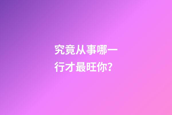 究竟从事哪一行才最旺你？