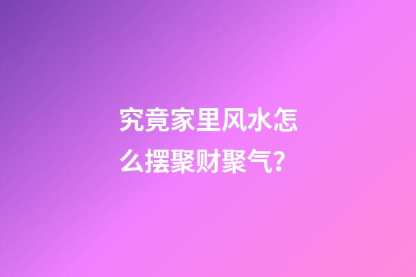 究竟家里风水怎么摆聚财聚气？