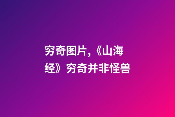 穷奇图片,《山海经》穷奇并非怪兽-第1张-观点-玄机派