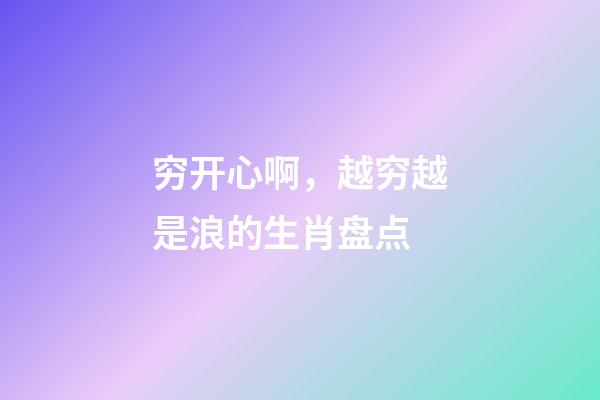 穷开心啊，越穷越是浪的生肖盘点