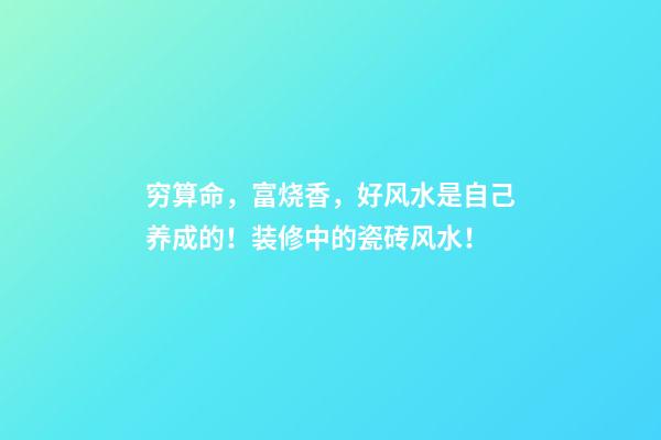 穷算命，富烧香，好风水是自己养成的！装修中的瓷砖风水！