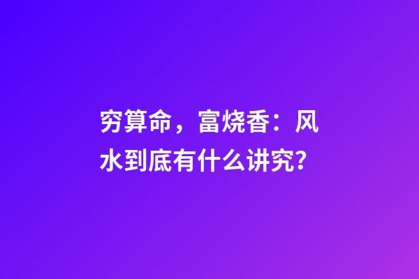 穷算命，富烧香：风水到底有什么讲究？