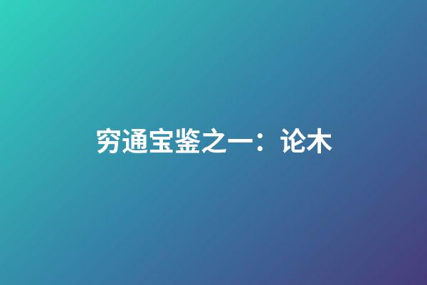 穷通宝鉴之一：论木