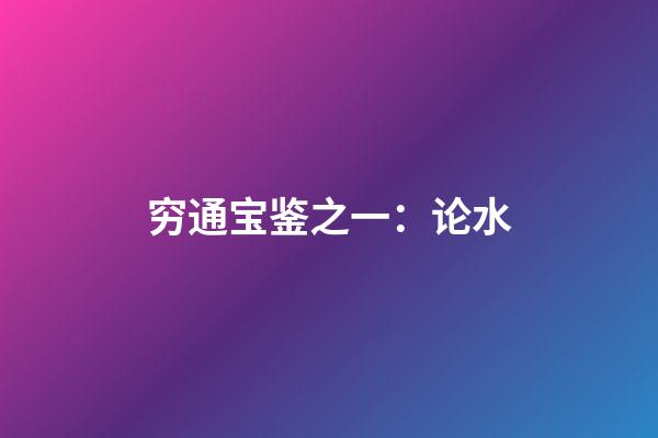 穷通宝鉴之一：论水