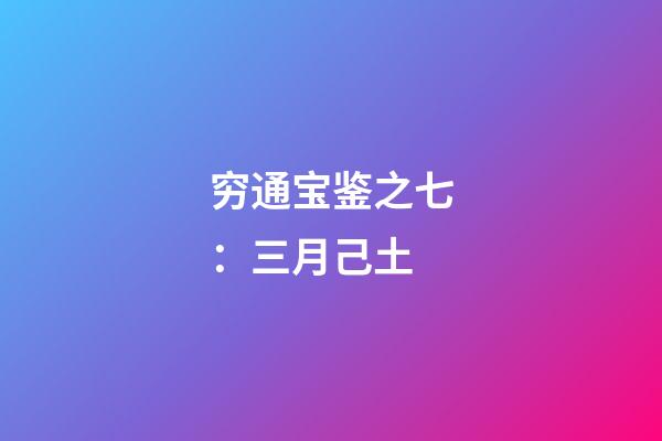 穷通宝鉴之七：三月己土