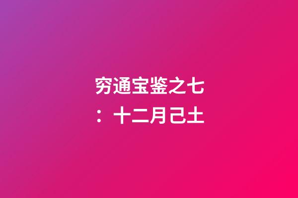 穷通宝鉴之七：十二月己土