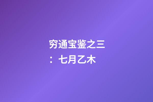 穷通宝鉴之三：七月乙木