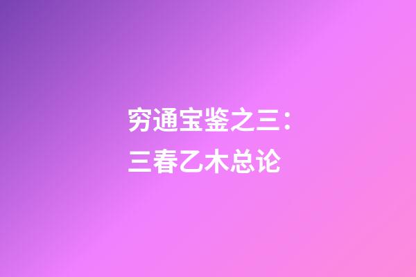 穷通宝鉴之三：三春乙木总论