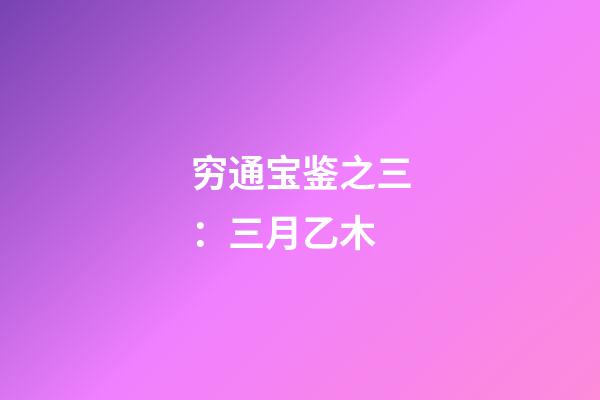 穷通宝鉴之三：三月乙木