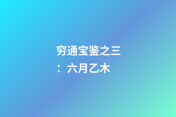 穷通宝鉴之三：六月乙木