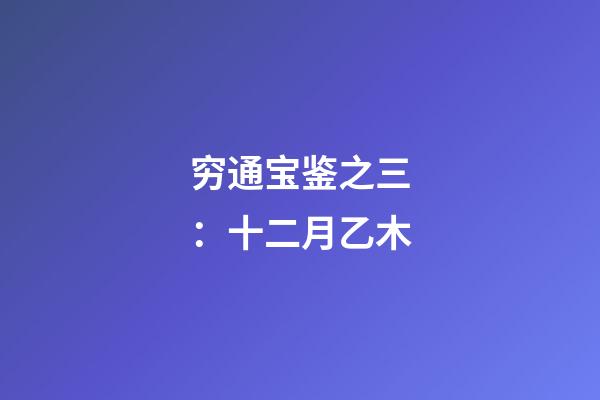 穷通宝鉴之三：十二月乙木