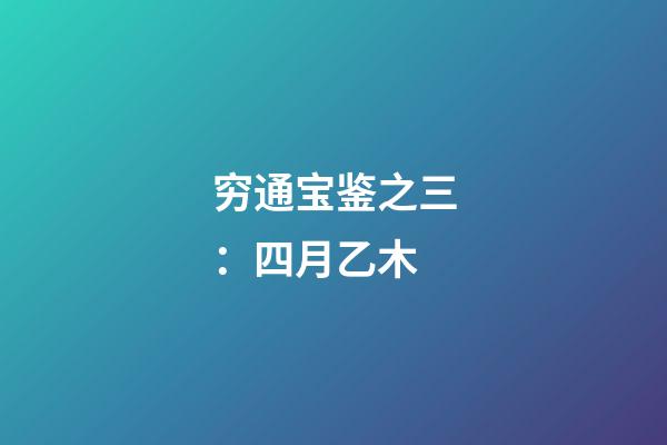 穷通宝鉴之三：四月乙木