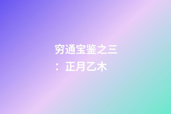 穷通宝鉴之三：正月乙木
