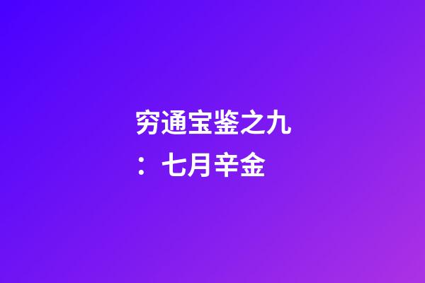 穷通宝鉴之九：七月辛金