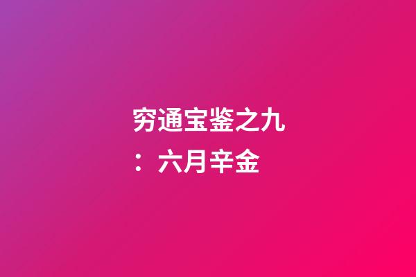 穷通宝鉴之九：六月辛金