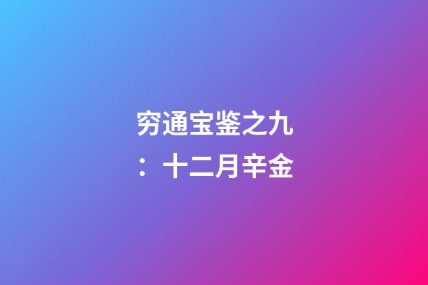穷通宝鉴之九：十二月辛金