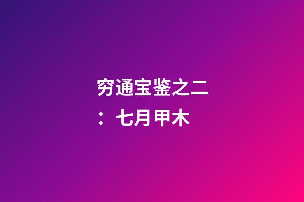 穷通宝鉴之二：七月甲木