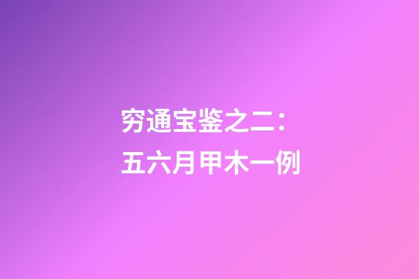 穷通宝鉴之二：五六月甲木一例