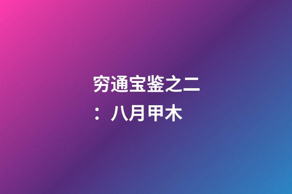 穷通宝鉴之二：八月甲木