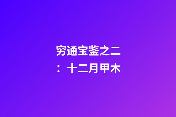 穷通宝鉴之二：十二月甲木