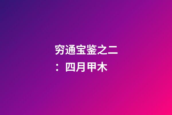 穷通宝鉴之二：四月甲木