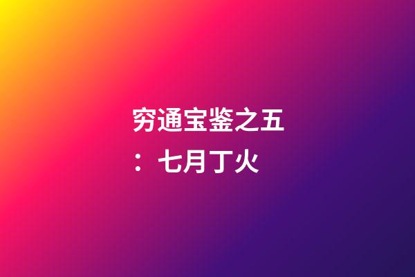 穷通宝鉴之五：七月丁火