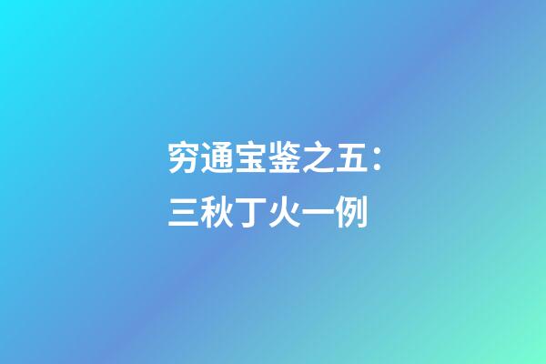 穷通宝鉴之五：三秋丁火一例