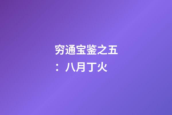 穷通宝鉴之五：八月丁火