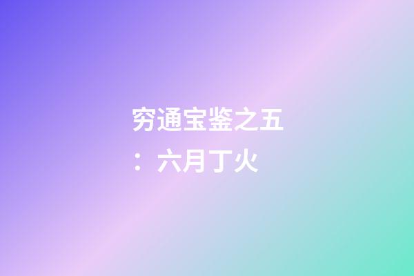 穷通宝鉴之五：六月丁火