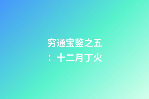 穷通宝鉴之五：十二月丁火