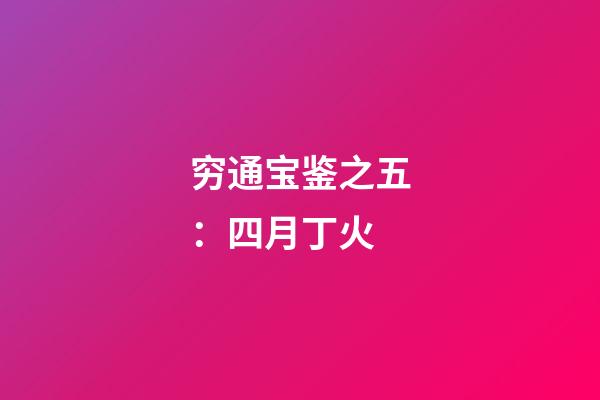 穷通宝鉴之五：四月丁火