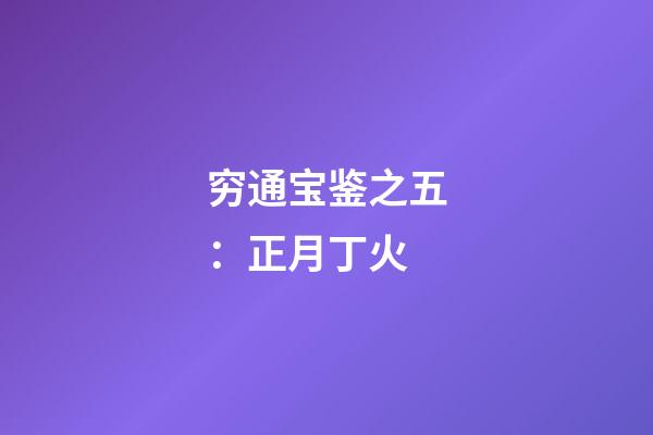 穷通宝鉴之五：正月丁火