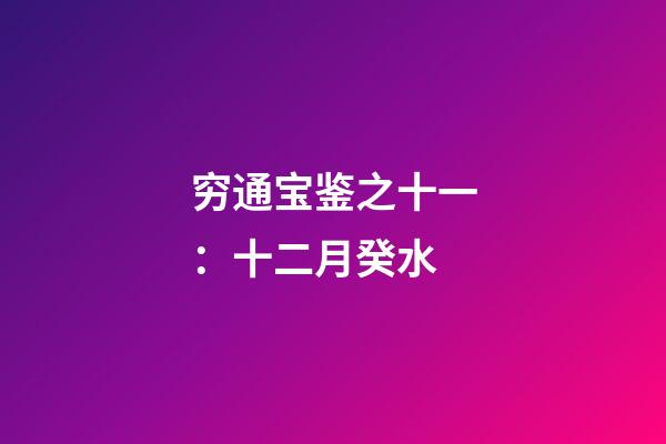 穷通宝鉴之十一：十二月癸水