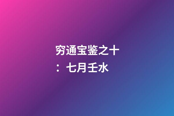 穷通宝鉴之十：七月壬水