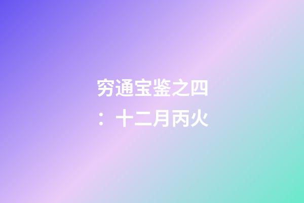 穷通宝鉴之四：十二月丙火