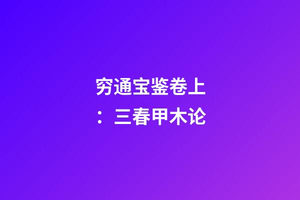 穷通宝鉴卷上：三春甲木论