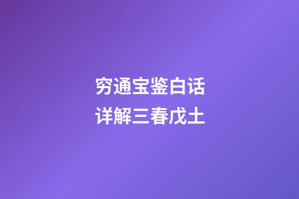 穷通宝鉴白话详解三春戊土